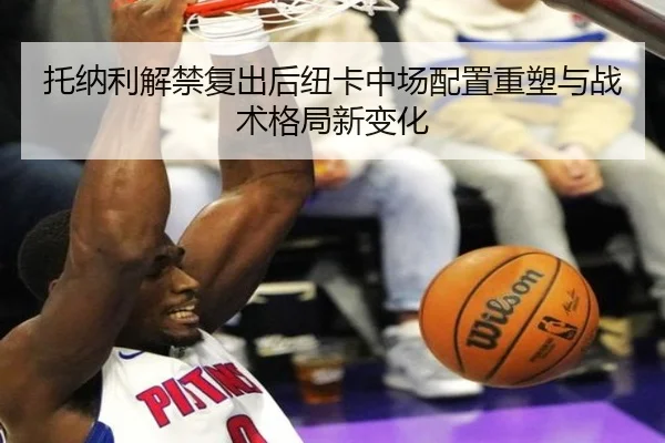 托纳利解禁复出后纽卡中场配置重塑与战术格局新变化