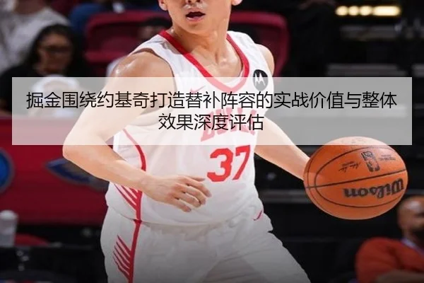 掘金围绕约基奇打造替补阵容的实战价值与整体效果深度评估