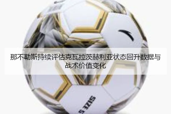 那不勒斯持续评估克瓦拉茨赫利亚状态回升数据与战术价值变化