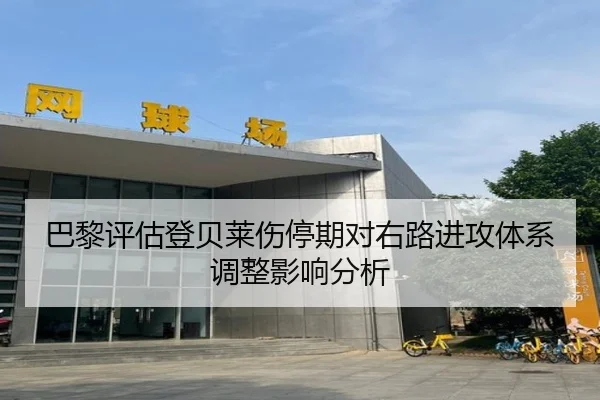 巴黎评估登贝莱伤停期对右路进攻体系调整影响分析