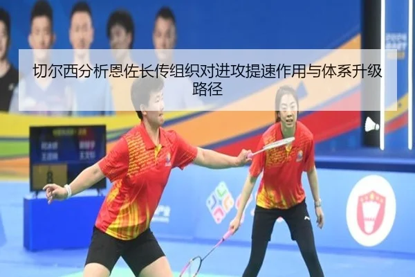 切尔西分析恩佐长传组织对进攻提速作用与体系升级路径
