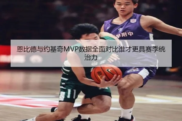 恩比德与约基奇MVP数据全面对比谁才更具赛季统治力
