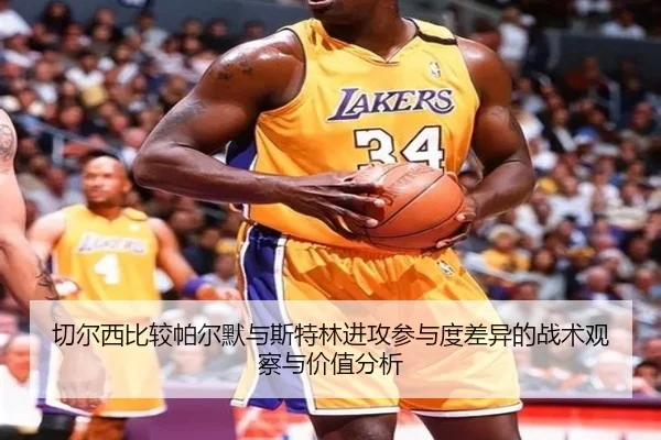 切尔西比较帕尔默与斯特林进攻参与度差异的战术观察与价值分析