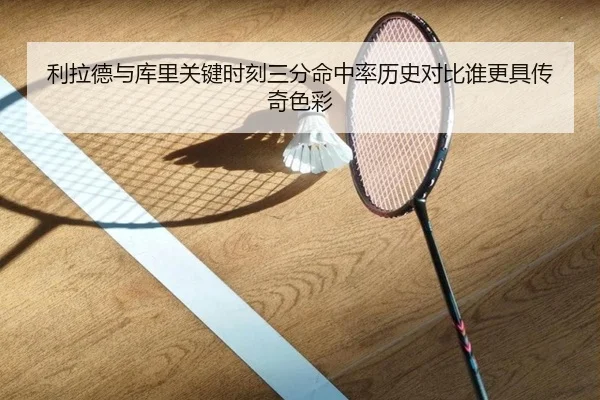 利拉德与库里关键时刻三分命中率历史对比谁更具传奇色彩