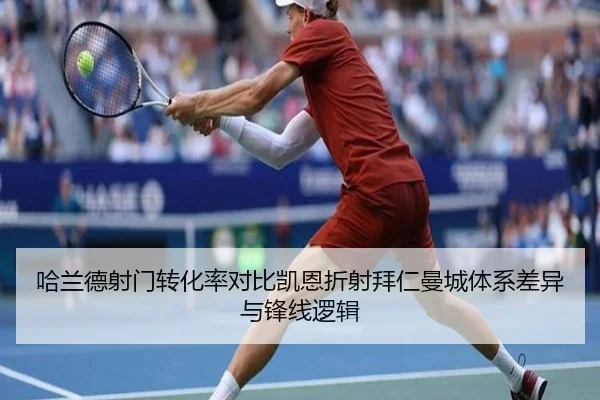 哈兰德射门转化率对比凯恩折射拜仁曼城体系差异与锋线逻辑