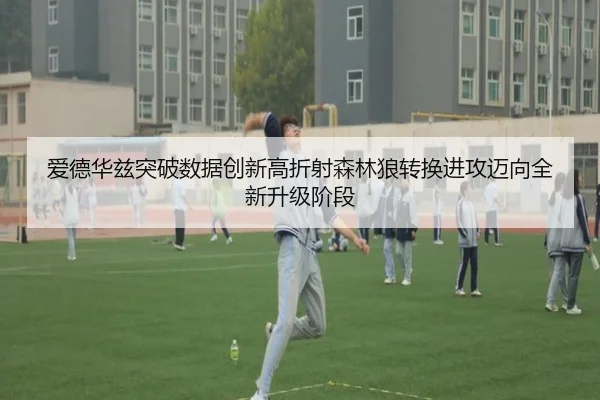 爱德华兹突破数据创新高折射森林狼转换进攻迈向全新升级阶段